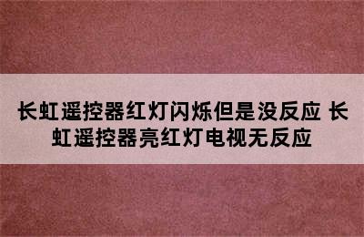 长虹遥控器红灯闪烁但是没反应 长虹遥控器亮红灯电视无反应